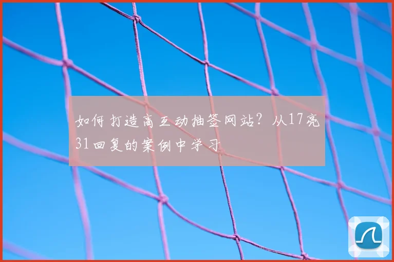 如何打造高互动抽签网站？从17亮31回复的案例中学习