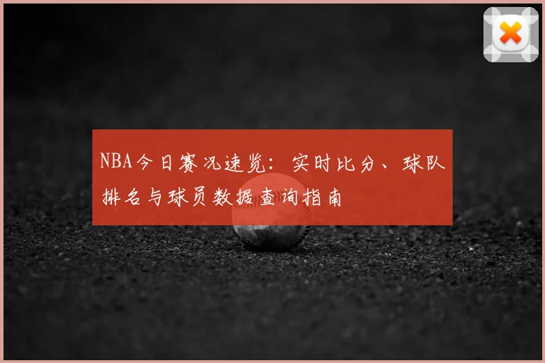 NBA今日赛况速览：实时比分、球队排名与球员数据查询指南