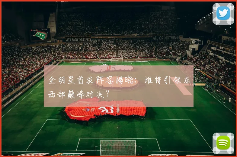 全明星首发阵容揭晓：谁将引领东西部巅峰对决？