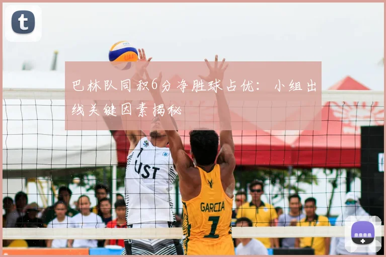 巴林队同积6分净胜球占优：小组出线关键因素揭秘