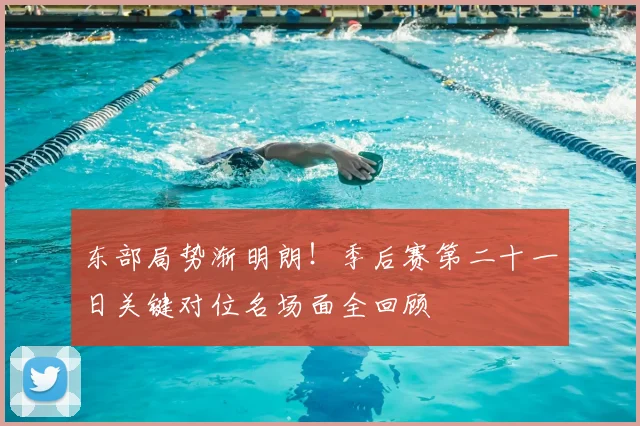 东部局势渐明朗！季后赛第二十一日关键对位名场面全回顾