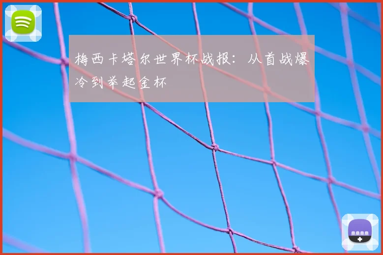 梅西卡塔尔世界杯战报:从首战爆冷到举起金杯
