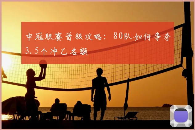 中冠联赛晋级攻略：80队如何争夺3.5个冲乙名额
