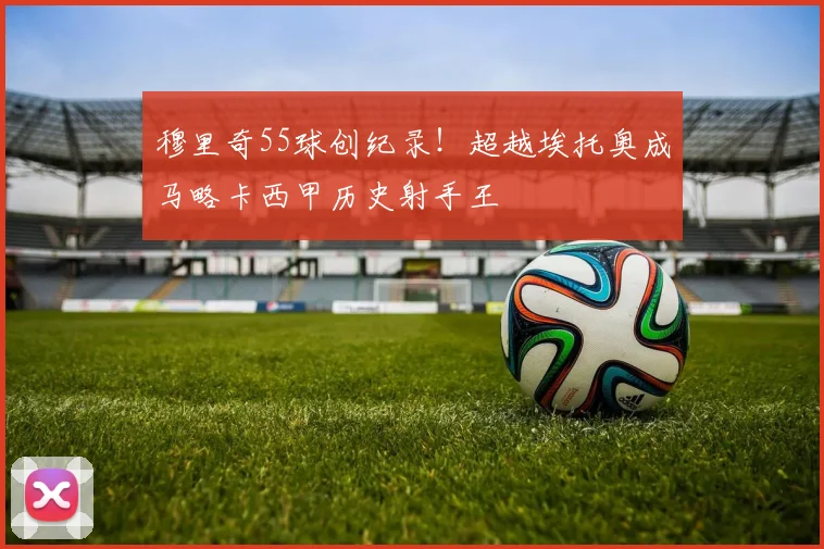 穆里奇55球创纪录！超越埃托奥成马略卡西甲历史射手王