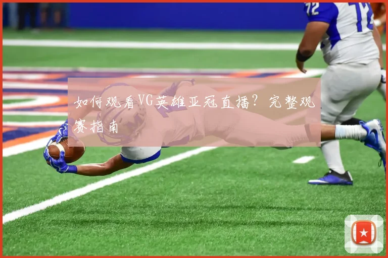 如何观看VG英雄亚冠直播？完整观赛指南