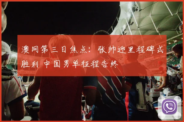 澳网第三日焦点：张帅迎里程碑式胜利 中国男单征程告终