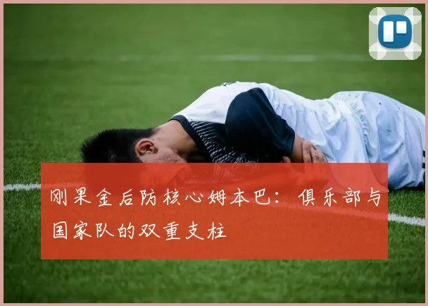 刚果金后防核心姆本巴：俱乐部与国家队的双重支柱