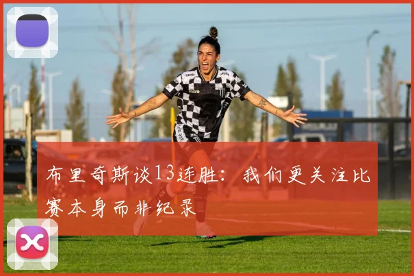 布里奇斯谈13连胜：我们更关注比赛本身而非纪录