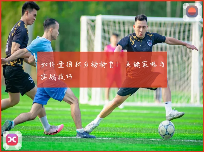 如何登顶积分榜榜首：关键策略与实战技巧