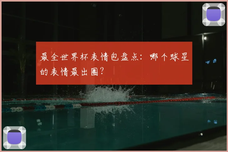 最全世界杯表情包盘点：哪个球星的表情最出圈？