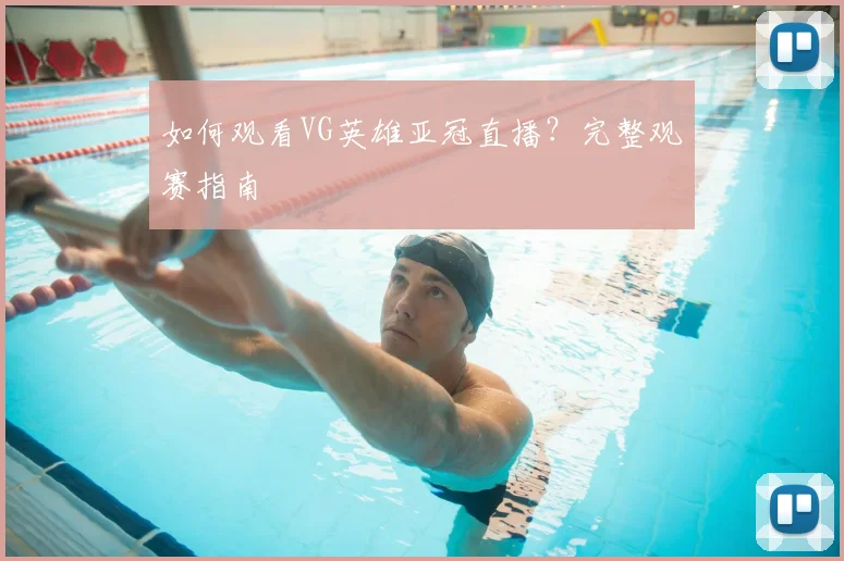 如何观看VG英雄亚冠直播？完整观赛指南