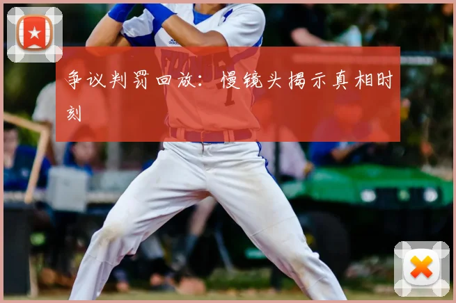 争议判罚回放：慢镜头揭示真相时刻