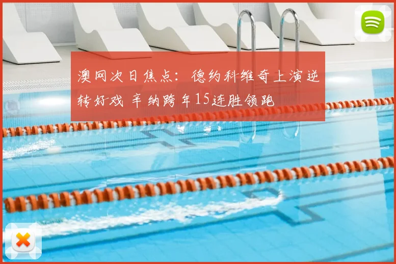 澳网次日焦点：德约科维奇上演逆转好戏 辛纳跨年15连胜领跑